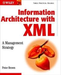 Information Architecture with XML: A Management Strategy; Peter Brown; 2003