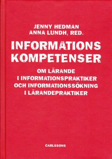 Informationskompetens : om lärande i informationspraktiker och informationssökning i lärandepraktiker; Jenny Hedman, Anna Lundh; 2009