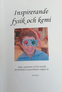 Inspirerande fysik och kemi: fakta, experiment och lite metodik för förskolan och grundskolans tidigare år; Hans Persson; 2003