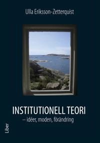 Institutionell teori : - idéer, moden, förändring; Ulla Eriksson-Zetterquist; 2012