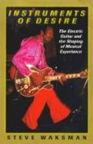 Instruments of desire : the electric guitar and the shaping of musical experience; Steve Waksman; 1999