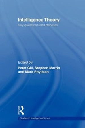 Intelligence theory : key questions and debates; Peter Gill, Stephen Marrin, Mark Phythian; 2008