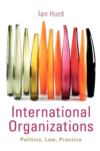 International organizations : politics, law, practice; Ian Hurd; 2011