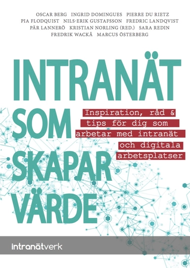 Intranät som skapar värde : inspiration, råd & tips för dig som arbetar med intranät och digitala arbetsplatser; Kristian Norling, Pierre Du Rietz, Oscar Berg, Fredrik Wackå, Ingrid Domingues, Sara Redin, Nils-Erik Gustafsson, Marcus Österberg, Pär Lannerö, Pia Flodquist, Fredric Landqvist; 2015