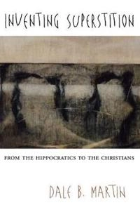 Inventing superstition : from the Hippocratics to the Christians; Dale B. Martin; 2004