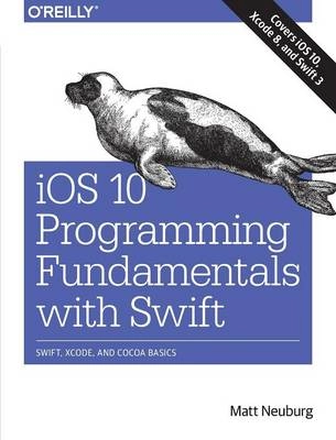 iOS 10 Programming Fundamentals with Swift; Matt Neuburg; 2016