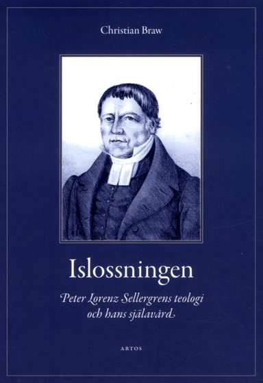 Islossningen : Peter Lorenz Sellergrens teologi och hans själavård - En berättelse och ett mönster; Christian Braw; 2017