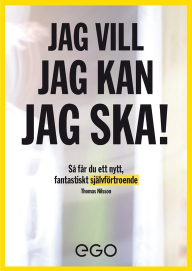 Jag vill, jag kan, jag ska : så får du nytt fantastiskt självförtroende; Thomas Nilsson; 2010