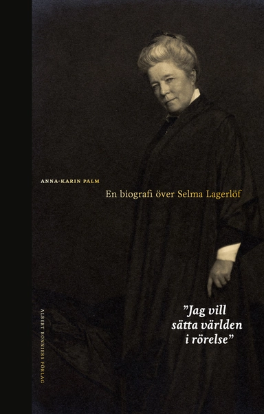 Jag vill sätta världen i rörelse : en biografi över Selma Lagerlöf; Anna-Karin Palm; 2020