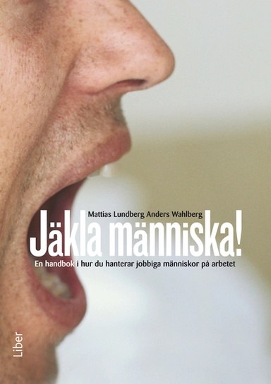 Jäkla människa! : en handbok i hur du hanterar jobbiga människor på arbetet; Mattias Lundberg, Anders Wahlberg; 2011