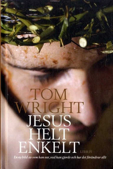 Jesus helt enkelt : en ny bild av vem han var, vad han gjorde och hur det förändrar allt; Tom Wright; 2013