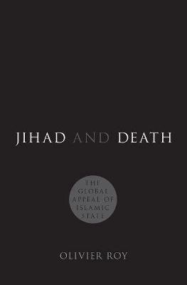 Jihad and Death: The Global Appeal of Islamic State; Olivier Roy; 2017