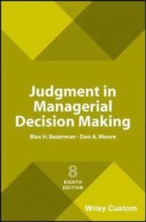 Judgment in Managerial Decision Making; Max H Bazerman, Don A Moore; 2017