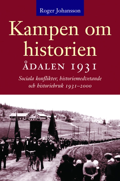 Kampen om historien. Ådalen 1931; sociala konflikter, historiemedvetande oc; Roger Johansson; 2001