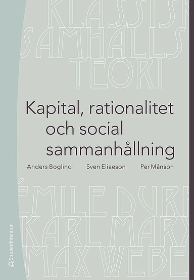 Kapital, rationalitet och social sammanhållning : en introduktion till klassisk samhällsteori; Anders Boglind, Sven Eliaeson, Per Månson; 2014