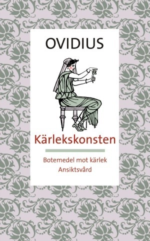 Kärlekskonsten = Ars amatoria ; Botemedel mot kärlek = Remedia amoris ; Ansiktsvård = Medicamina faciei; Ovidius; 2004