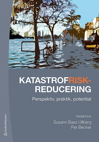 Katastrofriskreducering - Perspektiv, praktik, potential; Per Becker, Susann Baez Ullberg, Malin Beckman, Johan Bergström, Örjan Bodin, Ann Enander, Katarina Giritli Nygren, Nicklas Guldåker, Magnus Hagelsteen, Henrik Hassel, Jörgen Hellman, Carolina Ivarsson Holgersson, Jonas Johansson, Magnus Johansson, Daniel Nohrstedt, Lars Nyberg, Anna Olofsson, Jörgen Sparf, Misse Wester, Susanna Öhman; 2016