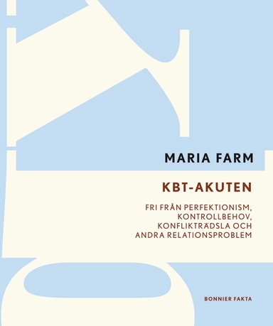 KBT-akuten : fri från perfektionism, kontrollbehov, konflikträdsla och andra relationsproblem; Maria Farm; 2012