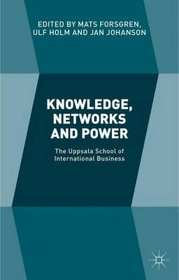 Knowledge, networks and power : the Uppsala School of international business; Mats Forsgren, Ulf Holm, Jan Johanson; 2015