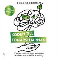 Koden till tonårshjärnan : konsten att förstå sig på tonåringen och få en bättre relation och dialog; Lena Skogholm; 2023