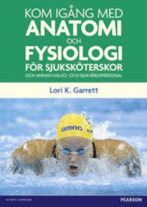 Kom igång med anatomi och fysiologi : för sjuksköterskor och annan hälso- och sjukvårdspersonal; Lori K. Garrett; 2012