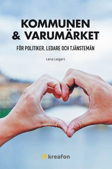 Kommunen & varumärket : för politiker, ledare och tjänstemän; Lena Leigert; 2018