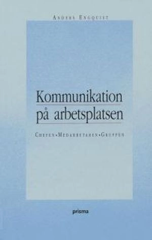 Kommunikation på arbetsplatsen : chefen, medarbetaren, gruppen; Anders Engquist; 2012