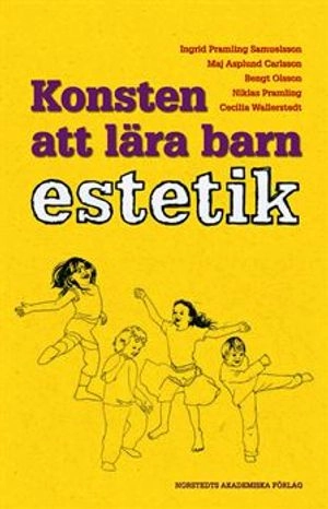 Konsten att lära barn estetik : En utvecklingspedagogisk studie av barns kunnande; Ingrid Pramling Samuelsson, Maj Asplund Carlsson, Bengt Olsson, Niklas Pramling, Cecilia Wallerstedt; 2011