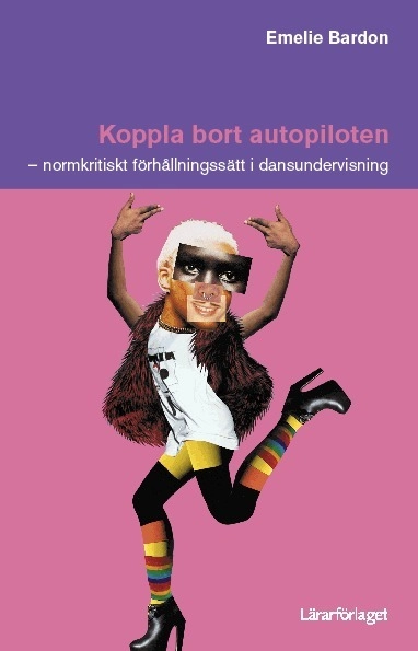 Koppla bort autopiloten : normkritiskt förhållningssätt i dansundervisning; Emelie Bardon; 2017