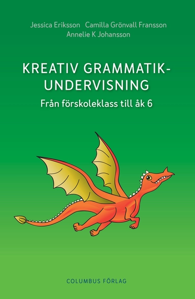 Kreativ grammatikundervisning : från förskoleklass till åk 6; Jessica Eriksson, Camilla Grönvall Fransson, Annelie K Johansson; 2017