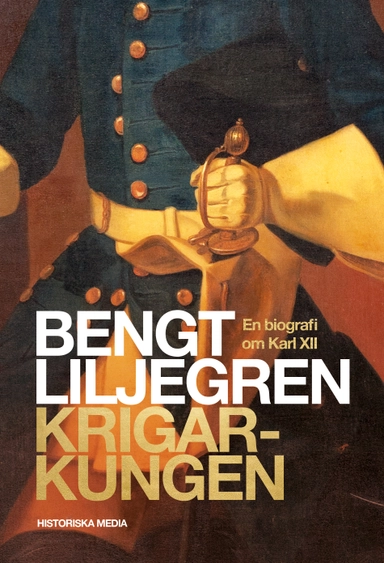 Krigarkungen : en biografi över Karl XII; Bengt Liljegren; 2018