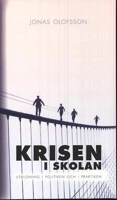 Krisen i skolan : utbildning i politiken och i praktiken; Jonas Olofsson; 2010