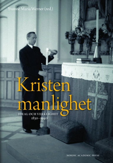 Kristen manlighet : ideal och verklighet 1830-1940; Olaf Blaschke, Anders Jarlert, Inger Littberg, Elin Malmer, Alexander Maurits, Anna Prestjan, Erik Sidenvall, David Tjeder, Yvonne Maria Werner; 2008