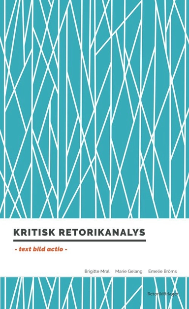 Kritisk retorikanalys : text, bild, actio; Brigitte Mral, Marie Gelang, Emelie Bröms; 2016