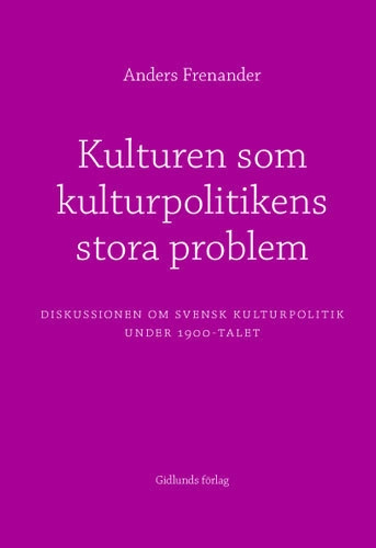 Kulturen som kulturpolitikens stora problem : diskussionen om svensk kultur; Anders Frenander; 2005