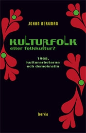 Kulturfolk eller folkkultur? : 1968, kulturarbetarna och demokratin; Johan Bergman; 2010