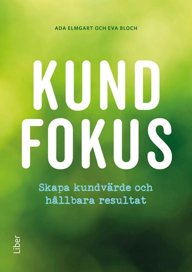 Kundfokus : skapa kundvärde och hållbara resultat; Eva Bloch, Ada Elmgart; 2017