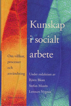 Kunskap i socialt arbete : om villkor, processer och användning; Björn Blom, Stefan Morén, Lennart Nygren; 2006