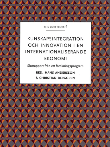 Kunskapsintegration och innovation i en internationaliserande ekonomi : slutrapport från ett forskningsprogram; Hans Andersson, Christian Berggren; 2015