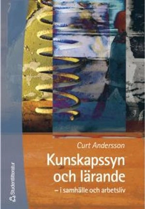 Kunskapssyn och lärande - i samhälle och arbetsliv; Curt Andersson; 2000