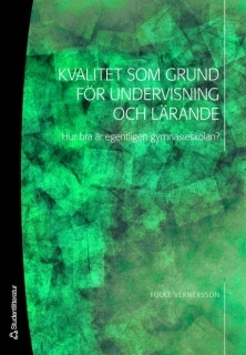 Kvalitet som grund för undervisning och lärande : hur bra är egentligen gymnasieskolan?; Folke Vernersson; 2007