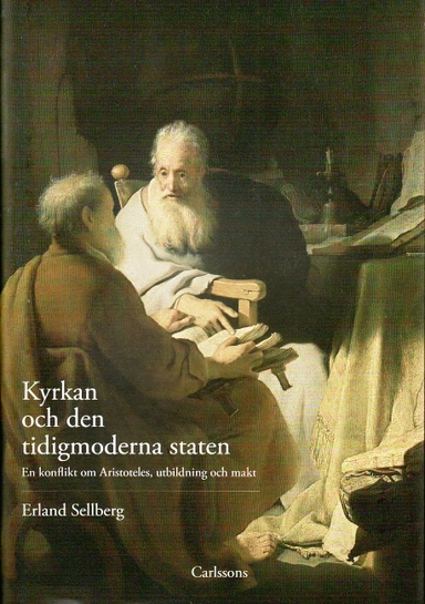 Kyrkan och den tidigmoderna staten : en konflikt om Aristoteles, utbildning och makt; Erland Sellberg; 2010