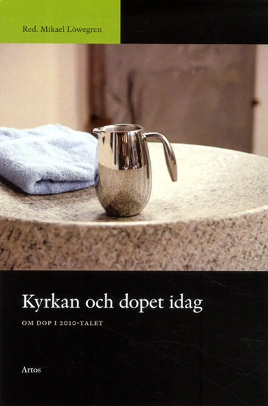 Kyrkan och dopet idag : om dop i 2010-talet; Mikael Löwegren; 2013