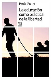 La educación como práctica de la libertad; Freire; 2009