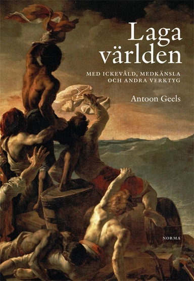 Laga världen : med ickevåld, medkänsla och andra verktyg; Antoon Geels; 2014