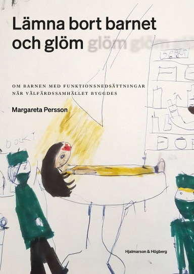 Lämna bort barnet och glöm : om barnen med funktionsnedsättningar när välfärdssamhället byggdes; Margareta Persson; 2024