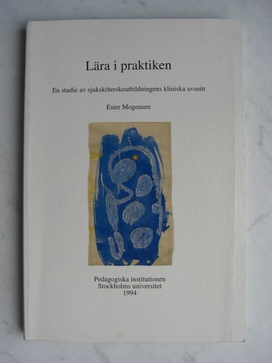 Lära i praktiken : en studie av sjuksköterskeutbildningens kliniska avsnitt = [Learning in practice] : [a study of students' learning during the clinical parts of nursing education]; Ester Mogensen; 1994