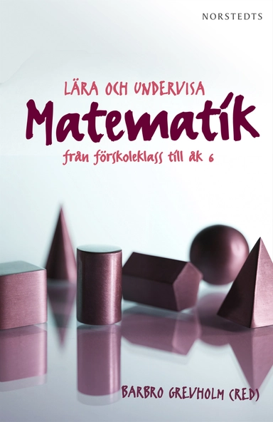 Lära och undervisa matematik : från förskoleklass till åk 6; Barbro Grevholm, Camilla Björklund, Johan Häggström, Katarina Kjellström, Stefan Löfwall, Eva Norén, Gunilla Olofsson, Elisabeth Persson, Per-Eskil Persson, Eva Riesbeck, Eva Taflin, Lars-Erik Persson; 2012