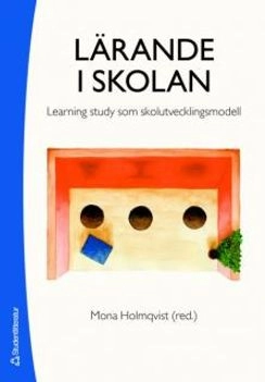 Lärande i skolan : learning study som skolutvecklingsmodell; Mona Holmqvist, Laila Gustavsson, Anna Wernberg, Ulla Runesson, Camilla Lövdahl, Liselotte Strömberg, Maria Monlár, Ehsan Ashouri, Anna-Mia Hamrin, Kent Håkansson, Simon Sturesson, Sebatian Persson; 2006