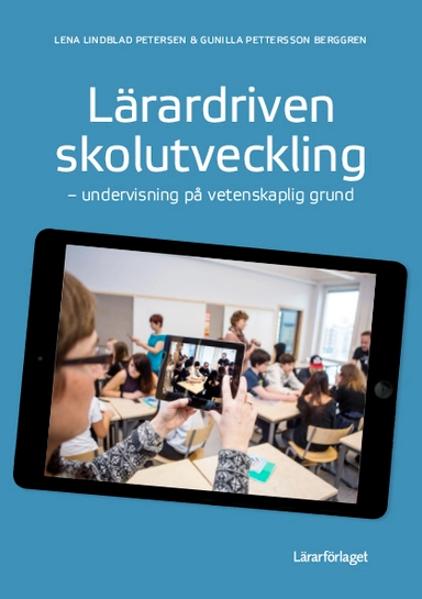 Lärardriven skolutveckling : undervisning på vetenskaplig grund; Lena Lindblad Petersen, Gunilla Pettersson Berggren; 2021